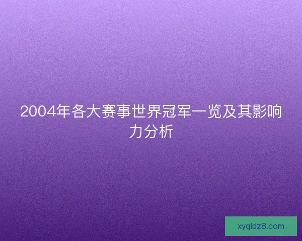2004年各大赛事世界冠军一览及其影响力分析