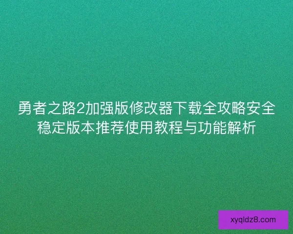 勇者之路2加强版修改器下载全攻略安全稳定版本推荐使用教程与功能解析 勇者之路2加强版修改器下载全攻略安全稳定版本推荐使用教程与功能解析