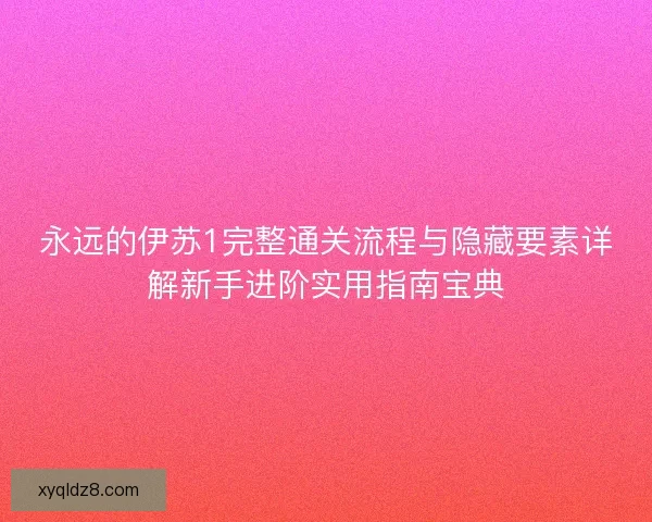 永远的伊苏1完整通关流程与隐藏要素详解新手进阶实用指南宝典