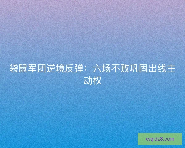 袋鼠军团逆境反弹：六场不败巩固出线主动权