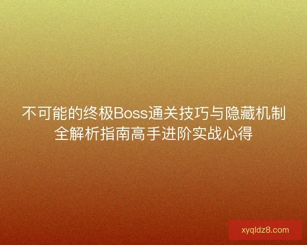 不可能的终极Boss通关技巧与隐藏机制全解析指南高手进阶实战心得