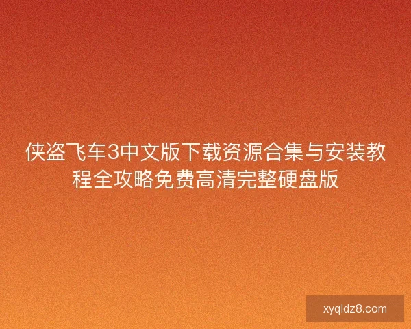 侠盗飞车3中文版下载资源合集与安装教程全攻略免费高清完整硬盘版