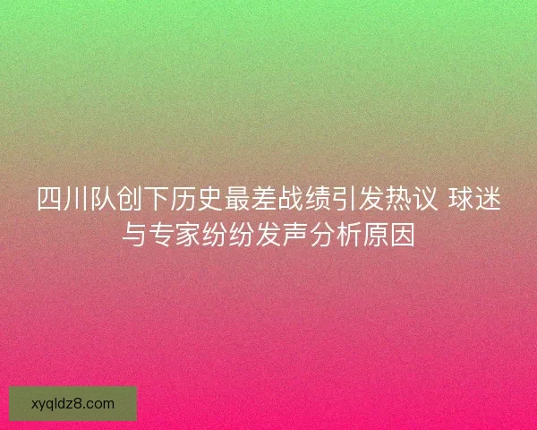 四川队创下历史最差战绩引发热议 球迷与专家纷纷发声分析原因