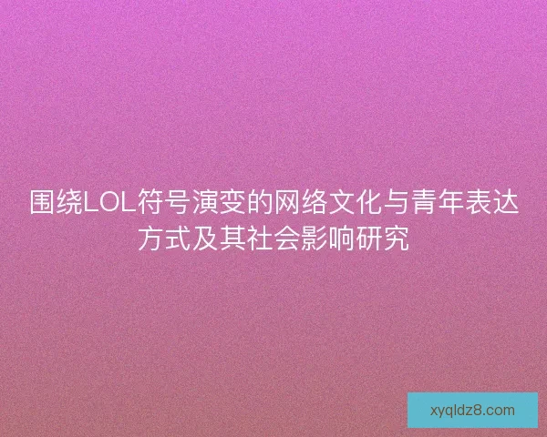 围绕LOL符号演变的网络文化与青年表达方式及其社会影响研究