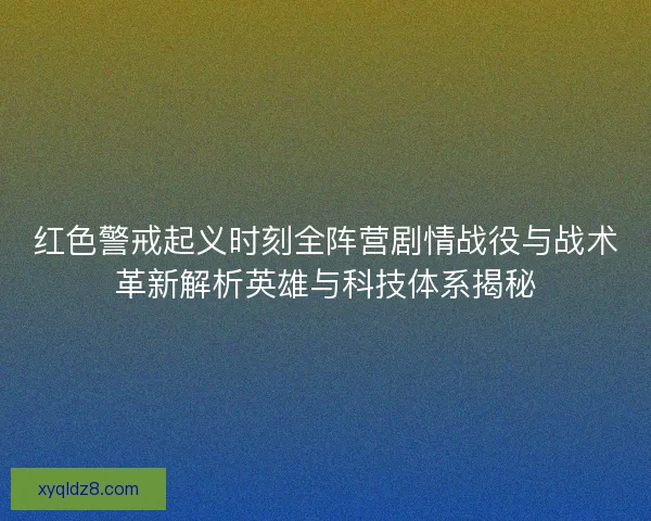 红色警戒起义时刻全阵营剧情战役与战术革新解析英雄与科技体系揭秘