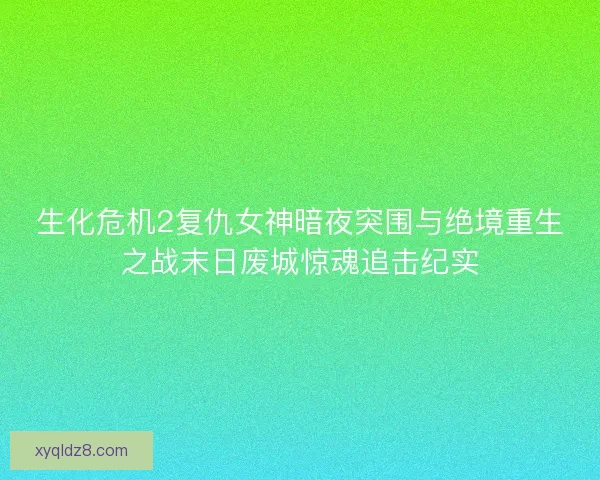 生化危机2复仇女神暗夜突围与绝境重生之战末日废城惊魂追击纪实 生化危机2复仇女神暗夜突围与绝境重生之战末日废城惊魂追击纪实